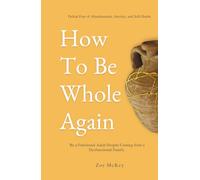 How To Be Whole Again: Defeat Fear of Abandonment, Anxiety, and Self-Doubt. Be an Emotionally Mature Adult Despite Coming From a Dysfunctional Family