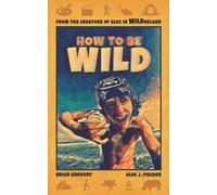 How to be WILD: The adventure guide to living a WILD life
