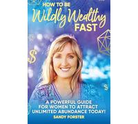 How To Be Wildly Wealthy FAST: A Powerful Guide For Women To Attract Unlimited Abundance Today!