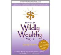How to Be Wildly Wealthy FAST: A Powerful Step-by-Step Guide to Attract Prosperity and Abundance into Your Life Today!