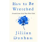 How to Be Wretched Growth from Grief That Won't End - Jillian Dunham - Riverhead Books - ebook (ePub) - Livre