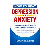 HOW TO BEAT DEPRESSION AND ANXIETY: A Practical Guide to Reclaiming Your Life Using Proven Therapeutic Tools, Mindfulness, and Long-Term Resilience Strategies