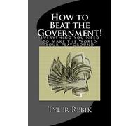 How to Beat the Government!: Everything You Need to Make the World Your Playground