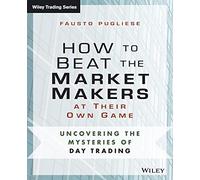 How to Beat the Market Makers at Their Own Game: Uncovering the Mysteries of Day Trading
