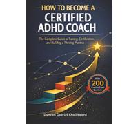 How To Become A Certified ADHD Coach: The Complete Guide to Training, Certification, and Building a Thriving Practice With 200 Practice Exam Questions