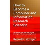 How to Become a Computer and Information Research Scientist: The Ultimate Career Guide to AI, Machine Learning, and Advanced Computing Research