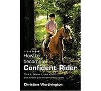 How to Become a Confident Rider: Think It, Believe It, Take Action and Achieve Your Horsemanship Goals Worthington, Christine (Auteur)
