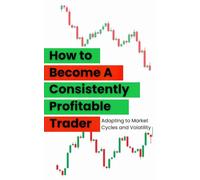 How to Become a Consistently Profitable Trader: Adapting to Market Cycles and Volatility