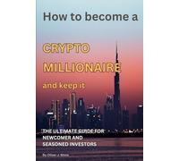 How to become a Crypto Millionaire and keep it: A Practical Guide to Blockchain Wealth, Bitcoin Investing & Web3 Success
