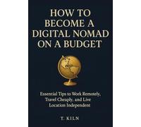 How to Become a Digital Nomad on a Budget: Essential Tips to Work Remotely, Travel Cheaply, and Live Location Independent