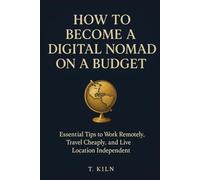 How to Become a Digital Nomad on a Budget: Essential Tips to Work Remotely, Travel Cheaply, and Live Location Independent