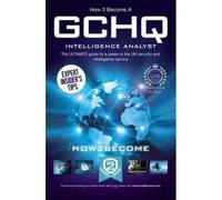 How To Become A Gchq Intelligence Analyst: The Ultimate Guide To A Career In The Uk's Security And Intelligence Service