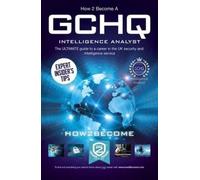 How To Become A Gchq Intelligence Analyst: The Ultimate Guide To A Career In The Uk's Security And Intelligence Service
