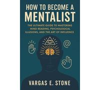 How to Become a Mentalist: The Ultimate Guide to Mastering Mind Reading, Psychological Illusions, and the Art of Influence