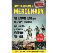 How to Become a Mercenary: The Ultimate Guide to the Weapons, Training, and Tactics of the Modern Warrior-for-Hire