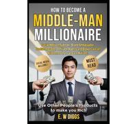 How to become a Middle Man Millionaire: Use other people's products and ideas to make you rich