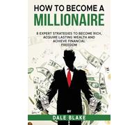 How to Become a Millionaire: 8 Expert Strategies to Become Rich, Acquire Lasting Wealth and Achieve Financial Freedom