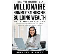 How to Become a Millionaire Proven Strategies for Building Wealth and Achieving Success: Master the Mindset, Strategies, and Tools to Build Wealth Fast and Achieve Financial Freedom