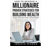 How to Become a Millionaire Proven Strategies for Building Wealth and Achieving Success: Master the Mindset, Strategies, and Tools to Build Wealth Fast and Achieve Financial Freedom