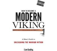 How To Become A Modern Viking: A Man's Guide To Unleashing The Warrior Within - [Version Originale] Mr Liam Gooding (Auteur)