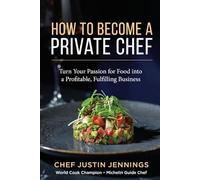 How To Become A Private Chef: Turn Your Passion For Food Into a Profitable, Fulfilling Business