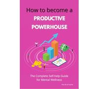HOW TO BECOME A PRODUCTIVE POWERHOUSE: The Complete Self-help Guide for Mental Wellness