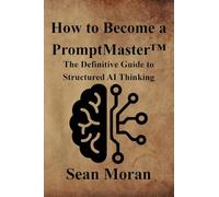 How to Become a PromptMaster(TM): The Definitive Guide to Structured AI Thinking
