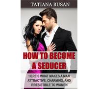 How to Become a Seducer: How to Attract Women with Your Charm; How to Increase Your Seduction Potential and Become Attractive