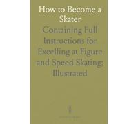 How to Become a Skater: Containing Full Instructions for Excelling at Figure and Speed Skating; Illustrated
