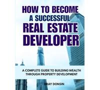 How to Become a Successful Real Estate Developer: A Complete Guide to Building Wealth through Property Development