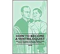 How To Become A Ventriloquist - Step By Step Guide To Ventriloquism, From Vocal Exercises To Making The Doll