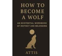 How to Become a Wolf: An Existential Workbook of Instinct and Belonging