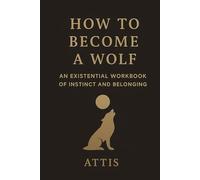 How to Become a Wolf: An Existential Workbook of Instinct and Belonging