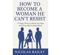 How To Become A Woman He Can’t Resist: 37 Sassy Ways to Hook Any Man and Keep Him Coming Back