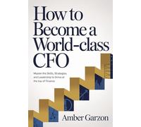 How to Become a World-Class CFO: Master the Skills, Strategies, and Leadership to Thrive at the Top of Finance