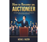 How to Become an Auctioneer: Your Complete Guide to Training, Licensing, and Thriving in the Fast-Paced World of Auctioneering
