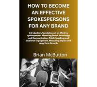 HOW TO BECOME AN EFFECTIVE SPOKESPERSONS FOR ANY BRAND: Foundations of an Effective spokesperson, Mastering Brand Knowledge and Communication, Public Speaking and Audience Engagement, Measuring Impact