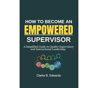 HOW TO BECOME AN EMPOWERED SUPERVISOR: A Simplified Guide to Quality Supervisory and Instructional Leadership.