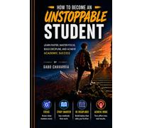 How to Become an Unstoppable Student: Learn Faster, Master Focus, Build Discipline, and Achieve Academic Success