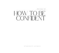 How to Become Confident: Break Free from Self-Doubt, Speak Up Without Fear, and Build Unshakable Self-Belief