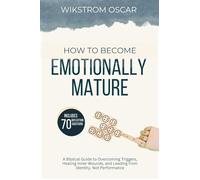How to Become Emotionally Mature: A Biblical Guide to Overcoming Triggers, Healing Inner Wounds, and Leading from Identity, Not Performance