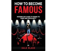 How to Become Famous: Modern Day Guide to Rising to Fame and Popularity