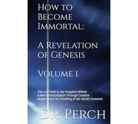 How to Become Immortal: A Revelation of Genesis. The Lost Path to the Kingdom Within: A New Interpretation Through Creative Imagination: An Unveiling of the Secret Covenant