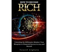HOW TO BECOME RICH: Unlocking the Millionaire Mindset: Your Blueprint to Financial Success in 2024 and Beyond