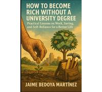 How to Become Rich Without a University Degree: Practical Lessons on Work, Saving, and Self-Reliance for a Better Life