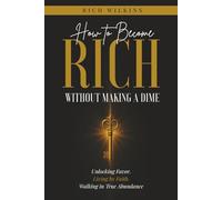 How to Become Rich Without Making a Dime: Unlocking Favor: Living by Faith. Walking in True Abundance
