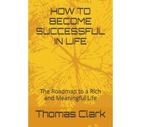 How To Become Successful In Life: The Roadmap To A Rich And Meaningful Life