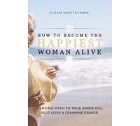 How to Become the Happiest Woman Alive: A Loving Path to Inner Joy, Self-Love, and Feminine Power
