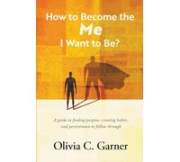 How to Become the Me I Want to Be? A guide to finding purpose, creating habits, and perseverance to follow through