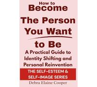 How to Become the Person You Want to Be: A Practical Guide to Identity Shifting and Personal Reinvention